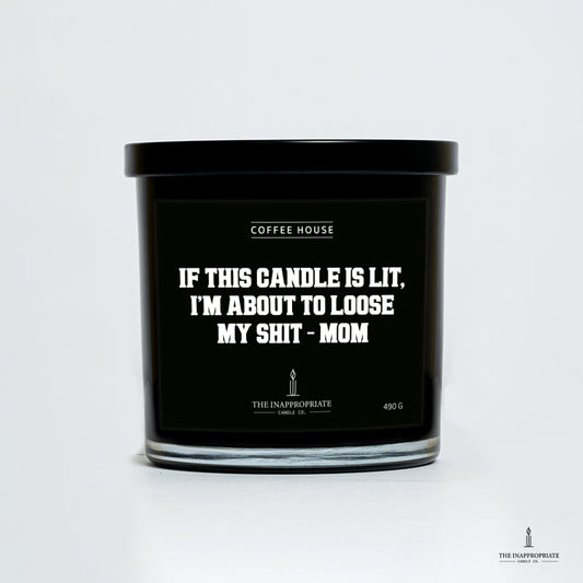 If this candle is lit, I’m about to loose my shit - MOM