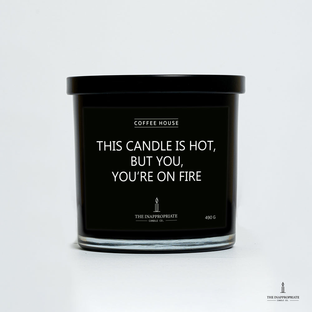 This candle is hot, but you, Youre on fire